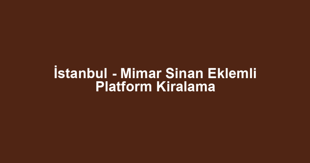 İstanbul - Mimar Sinan Eklemli Platform Kiralama