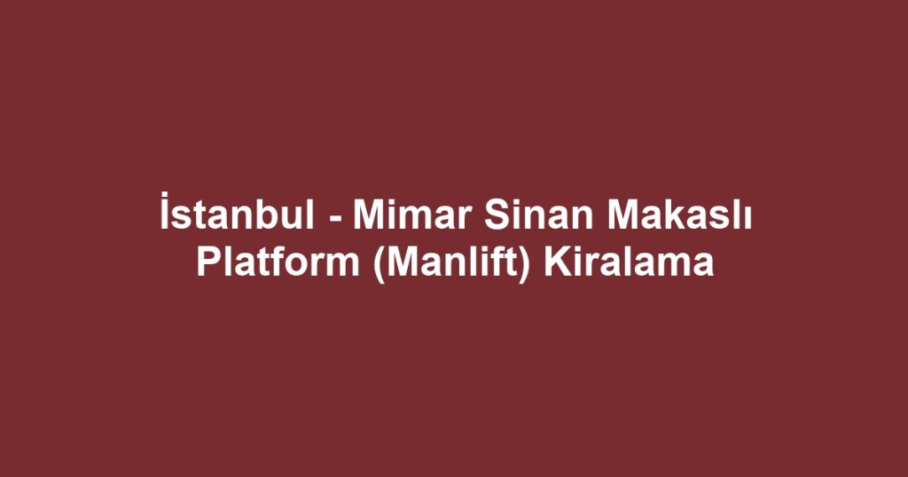 İstanbul - Mimar Sinan Makaslı Platform (Manlift) Kiralama