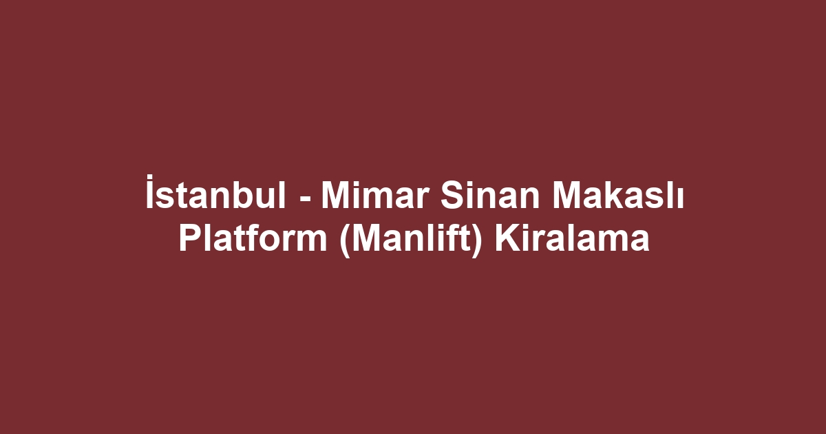 İstanbul - Mimar Sinan Makaslı Platform (Manlift) Kiralama