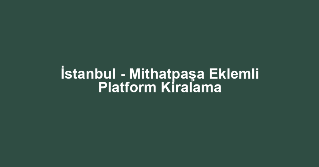 İstanbul - Mithatpaşa Eklemli Platform Kiralama