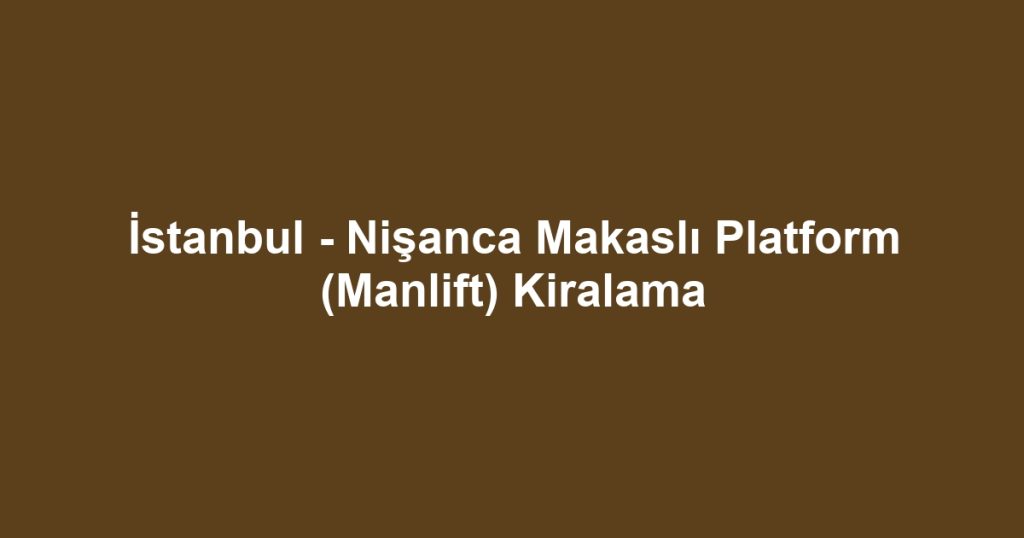 İstanbul - Nişanca Makaslı Platform (Manlift) Kiralama