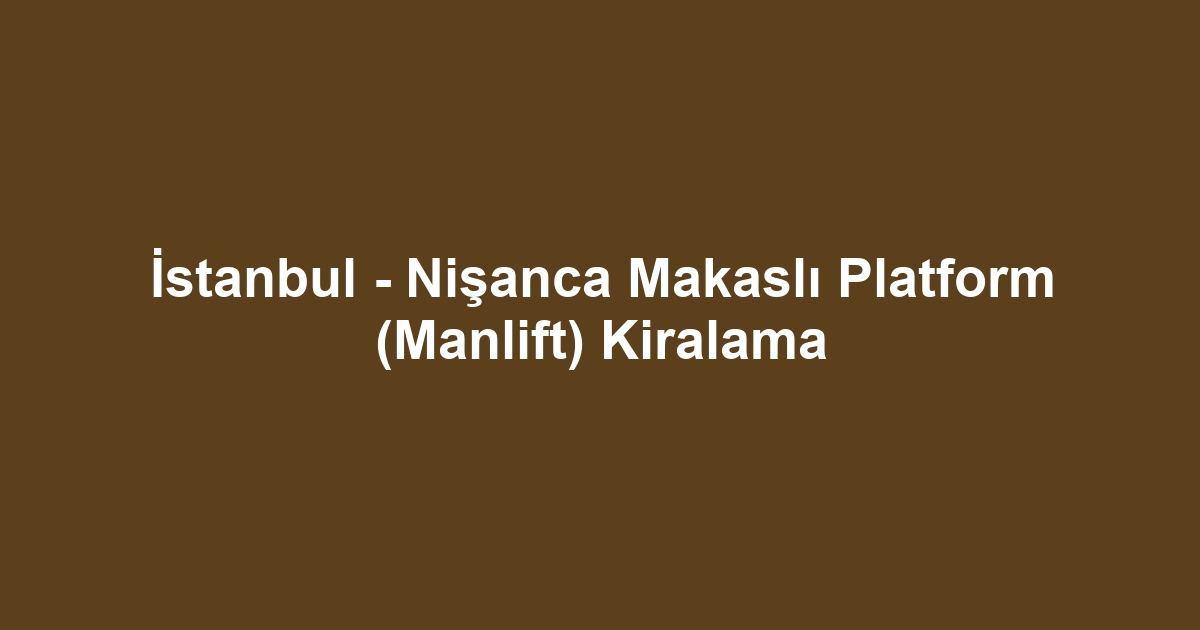 İstanbul - Nişanca Makaslı Platform (Manlift) Kiralama