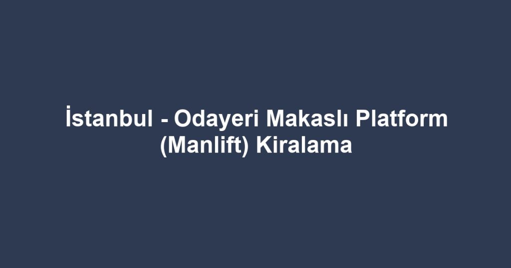 İstanbul - Odayeri Makaslı Platform (Manlift) Kiralama