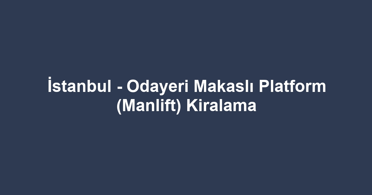 İstanbul - Odayeri Makaslı Platform (Manlift) Kiralama