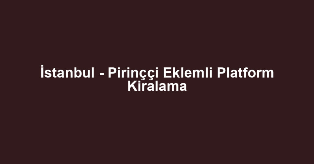 İstanbul - Pirinççi Eklemli Platform Kiralama