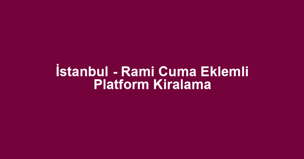 İstanbul - Rami Cuma Eklemli Platform Kiralama