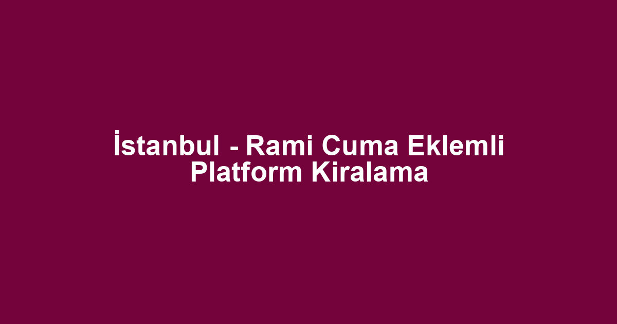 İstanbul - Rami Cuma Eklemli Platform Kiralama