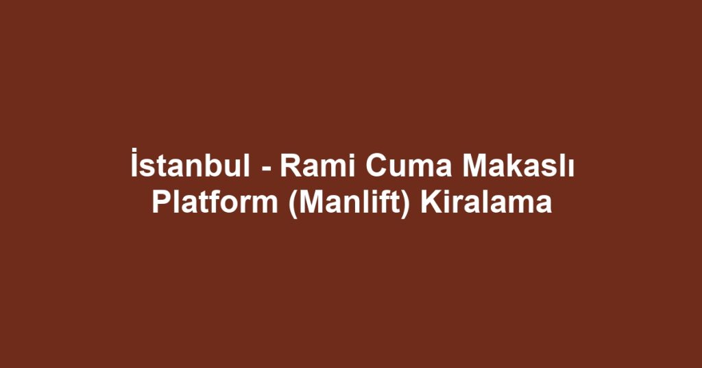 İstanbul - Rami Cuma Makaslı Platform (Manlift) Kiralama