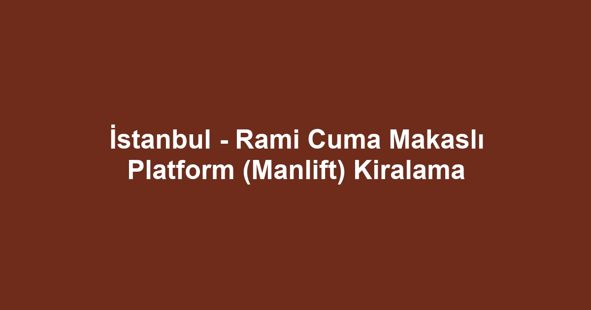 İstanbul - Rami Cuma Makaslı Platform (Manlift) Kiralama