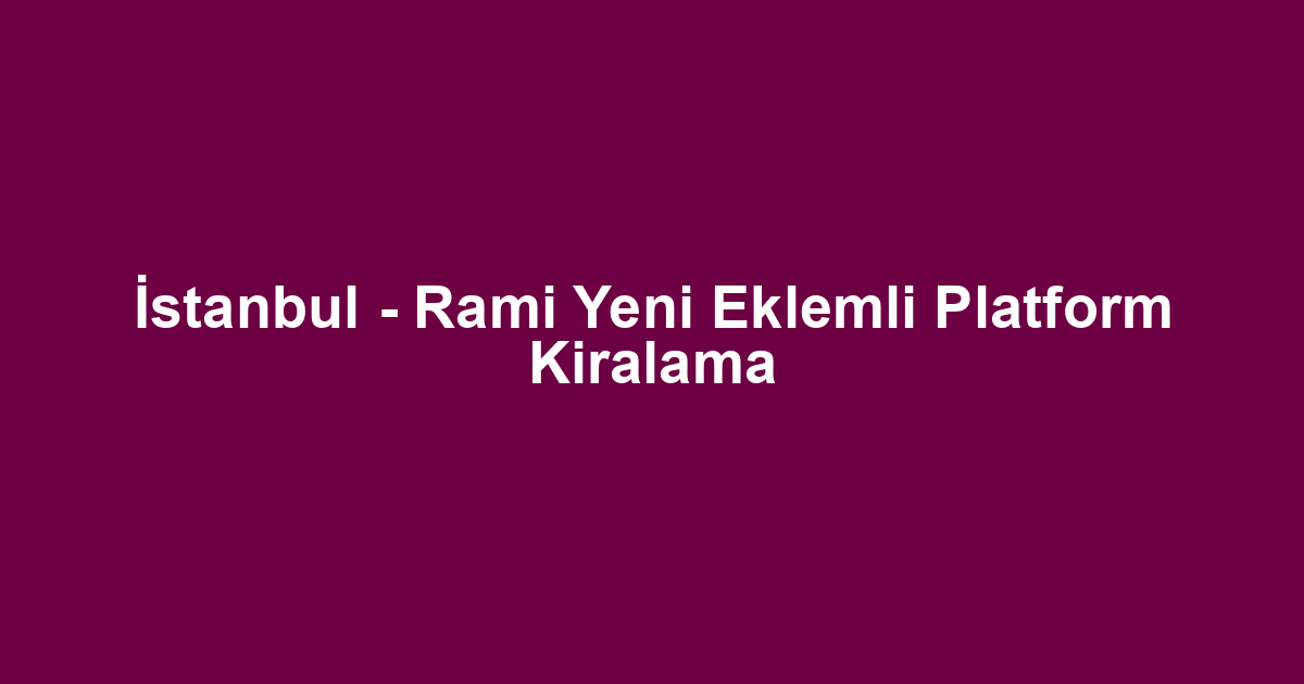 İstanbul - Rami Yeni Eklemli Platform Kiralama