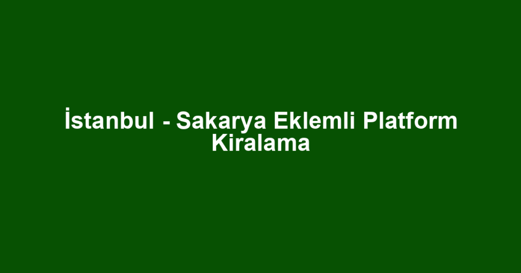 İstanbul - Sakarya Eklemli Platform Kiralama