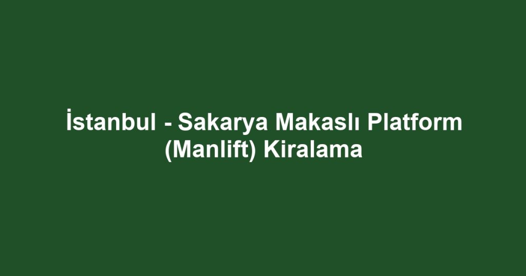 İstanbul - Sakarya Makaslı Platform (Manlift) Kiralama