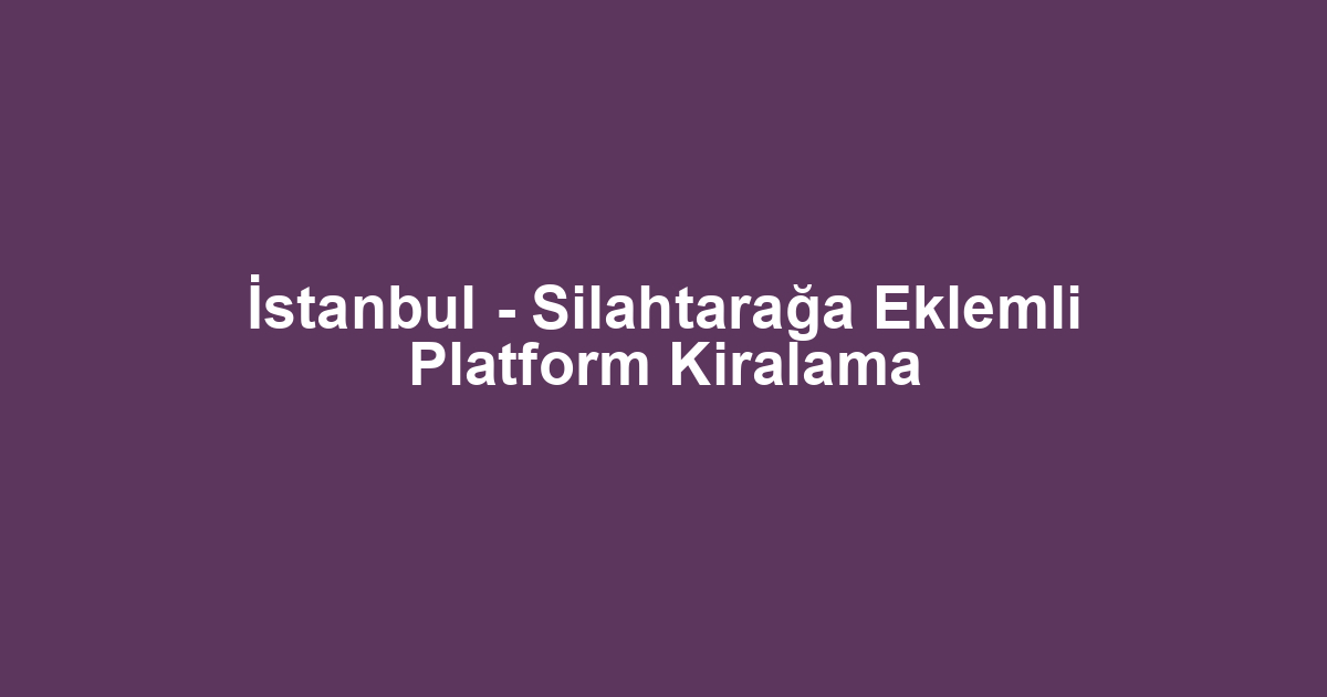 İstanbul - Silahtarağa Eklemli Platform Kiralama