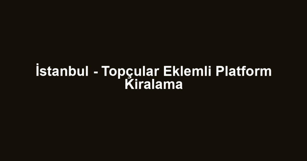 İstanbul - Topçular Eklemli Platform Kiralama