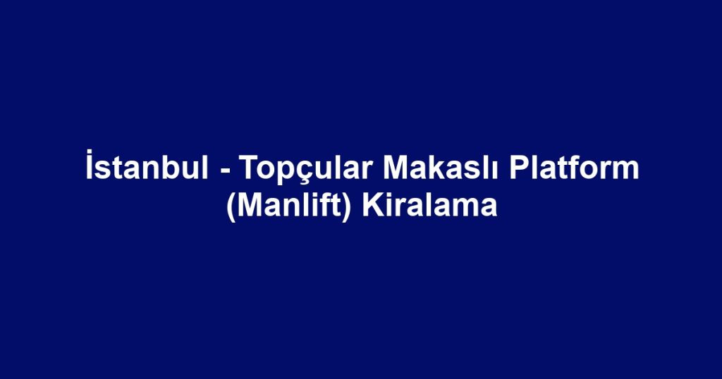 İstanbul - Topçular Makaslı Platform (Manlift) Kiralama