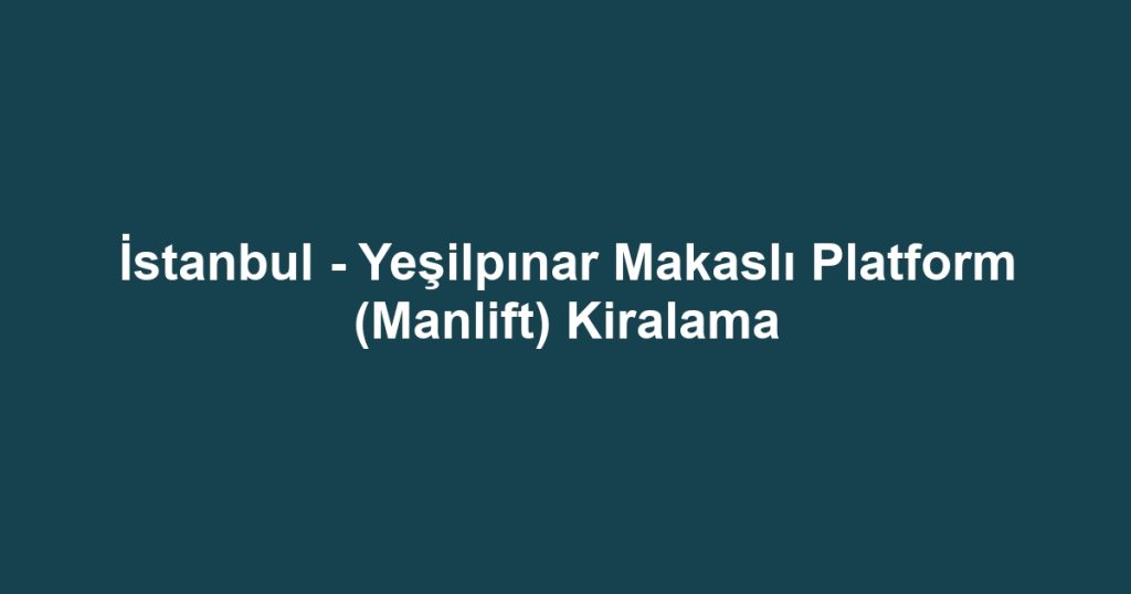İstanbul - Yeşilpınar Makaslı Platform (Manlift) Kiralama