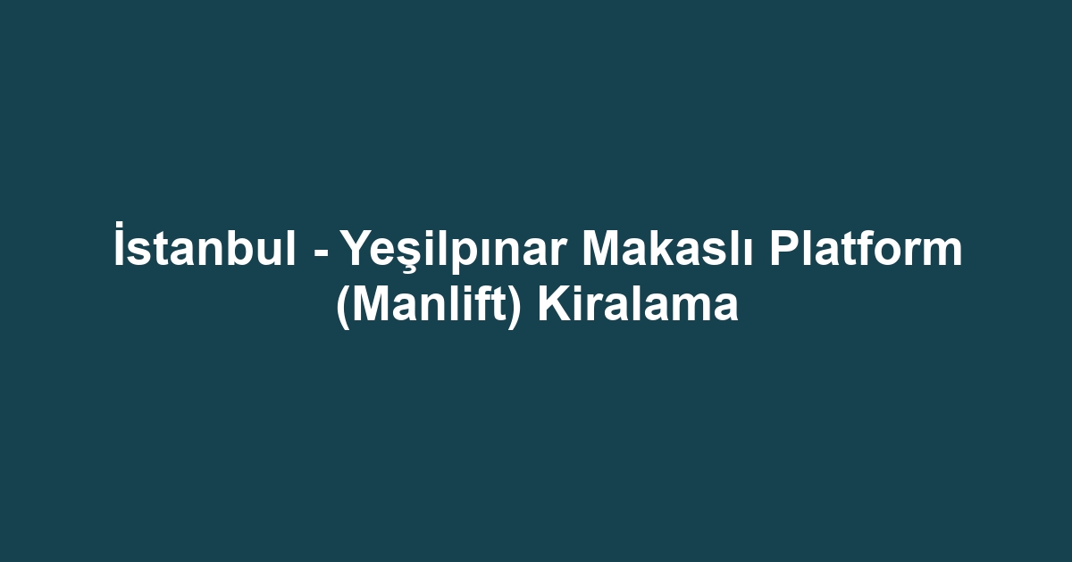 İstanbul - Yeşilpınar Makaslı Platform (Manlift) Kiralama