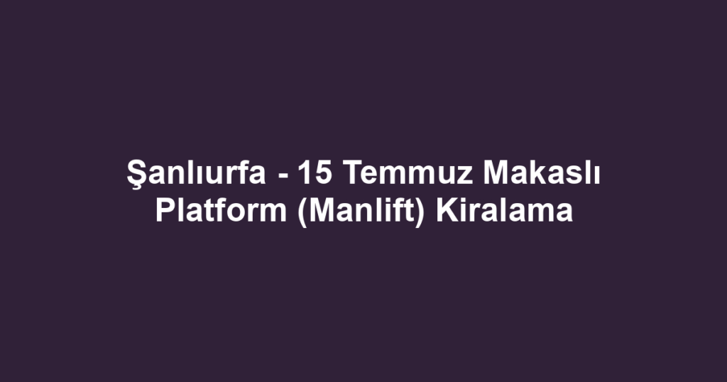 Şanlıurfa - 15 Temmuz Makaslı Platform (Manlift) Kiralama
