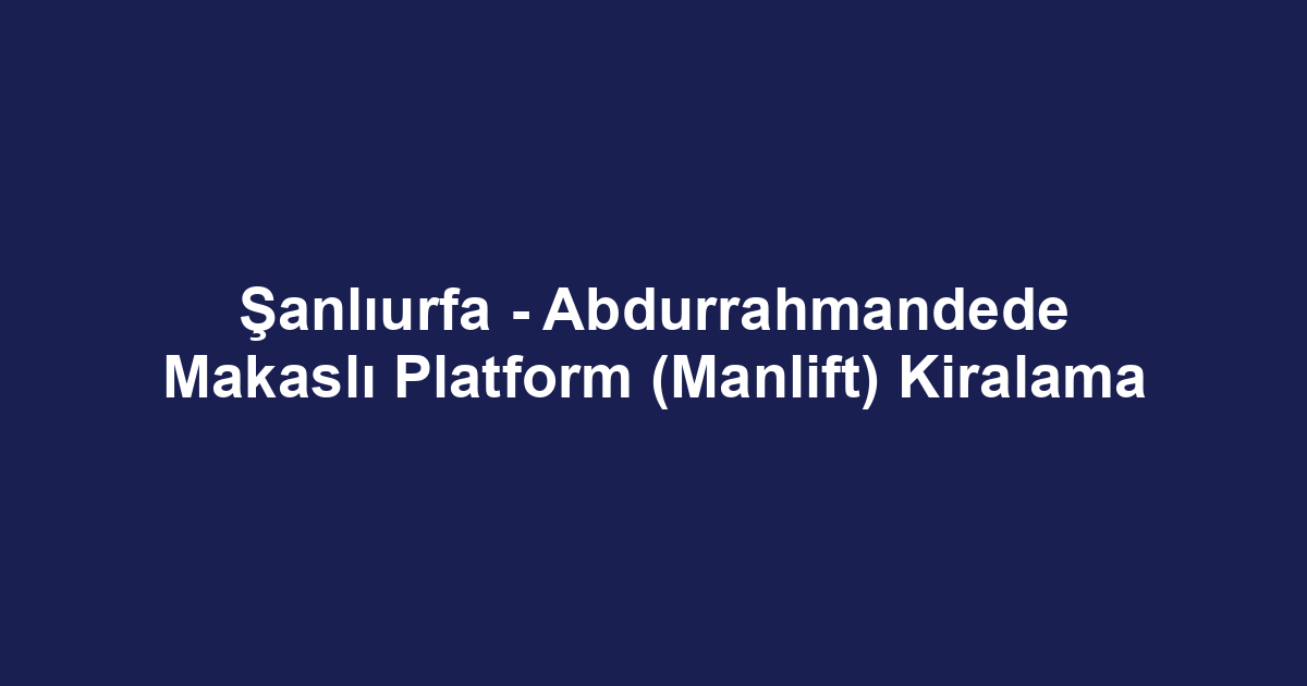 Şanlıurfa - Abdurrahmandede Makaslı Platform (Manlift) Kiralama