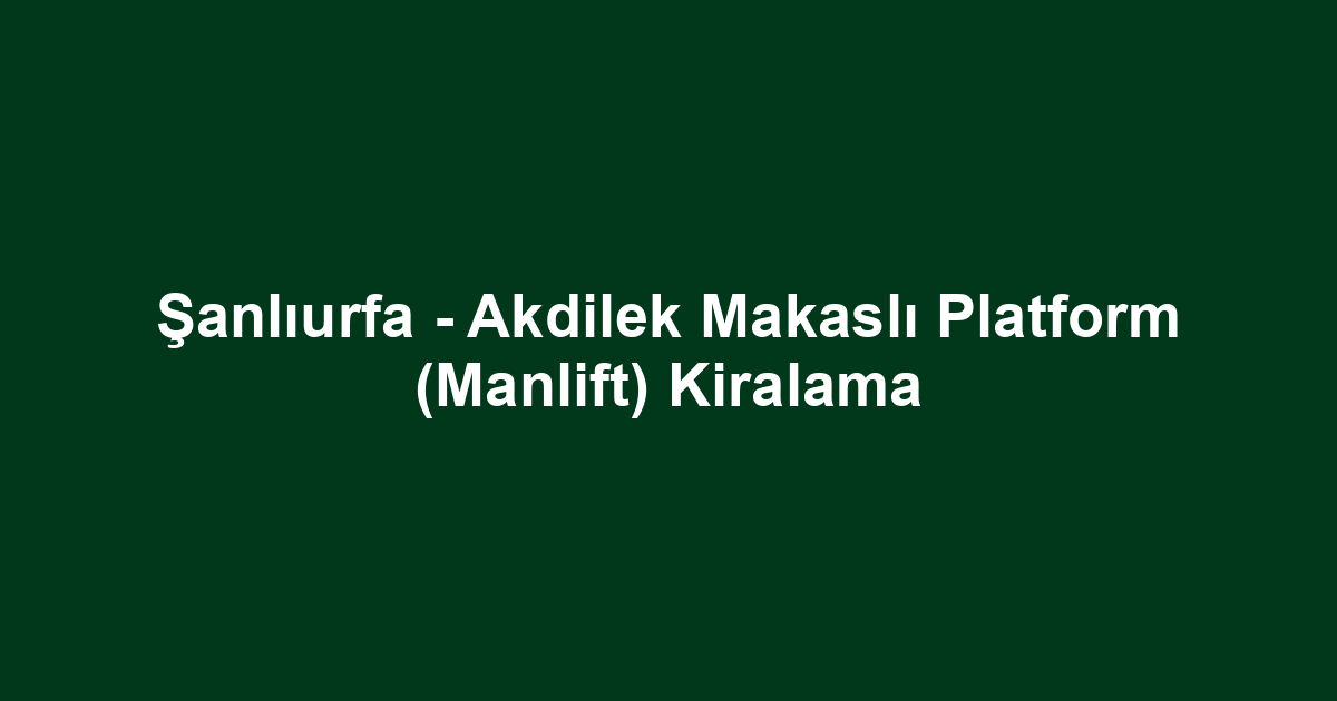 Şanlıurfa - Akdilek Makaslı Platform (Manlift) Kiralama