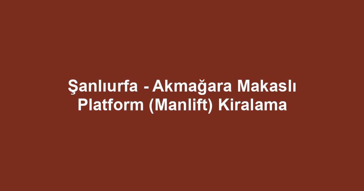 Şanlıurfa - Akmağara Makaslı Platform (Manlift) Kiralama