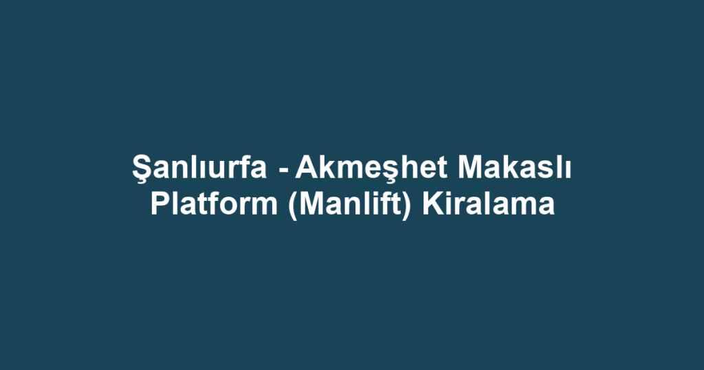 Şanlıurfa - Akmeşhet Makaslı Platform (Manlift) Kiralama