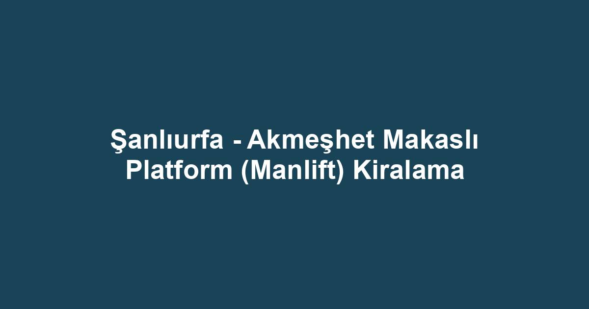 Şanlıurfa - Akmeşhet Makaslı Platform (Manlift) Kiralama