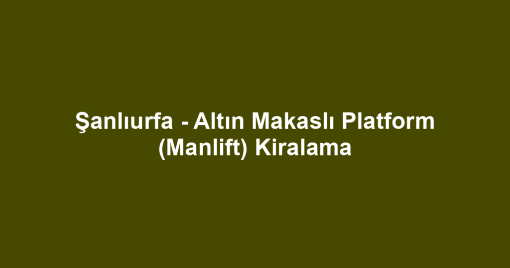 Şanlıurfa - Altın Makaslı Platform (Manlift) Kiralama