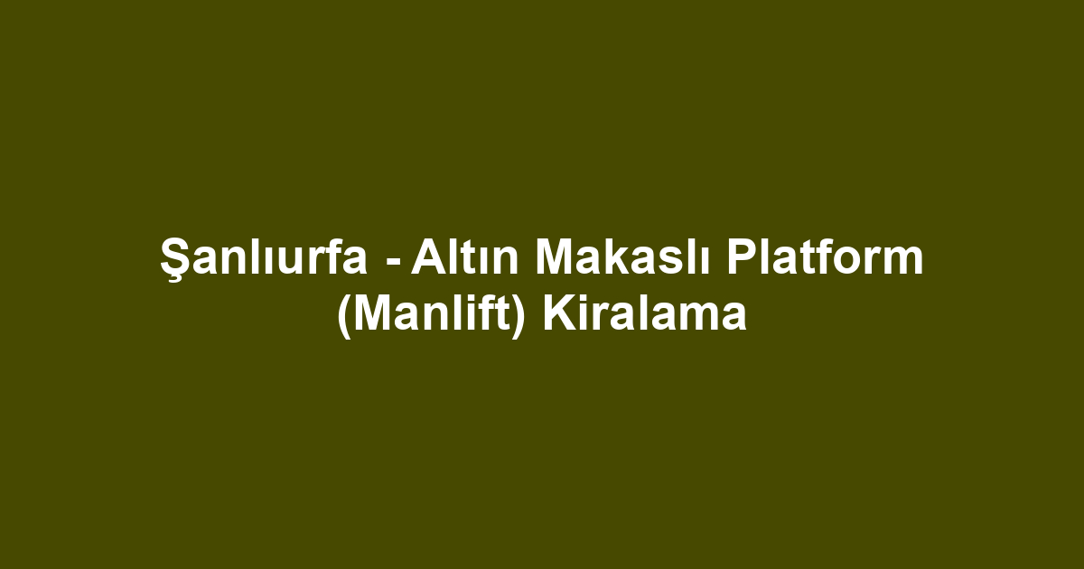 Şanlıurfa - Altın Makaslı Platform (Manlift) Kiralama