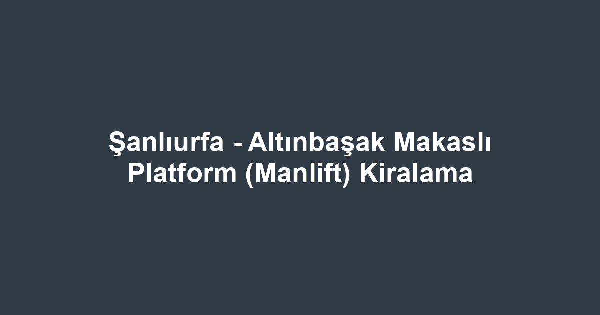 Şanlıurfa - Altınbaşak Makaslı Platform (Manlift) Kiralama