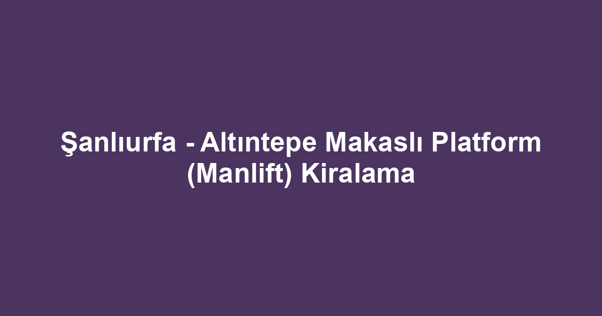 Şanlıurfa - Altıntepe Makaslı Platform (Manlift) Kiralama
