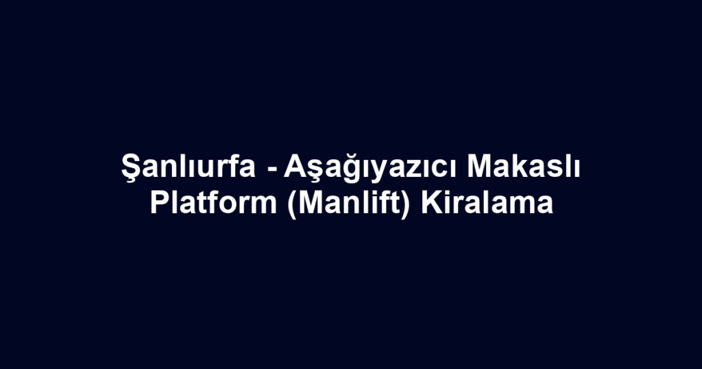 Şanlıurfa - Aşağıyazıcı Makaslı Platform (Manlift) Kiralama