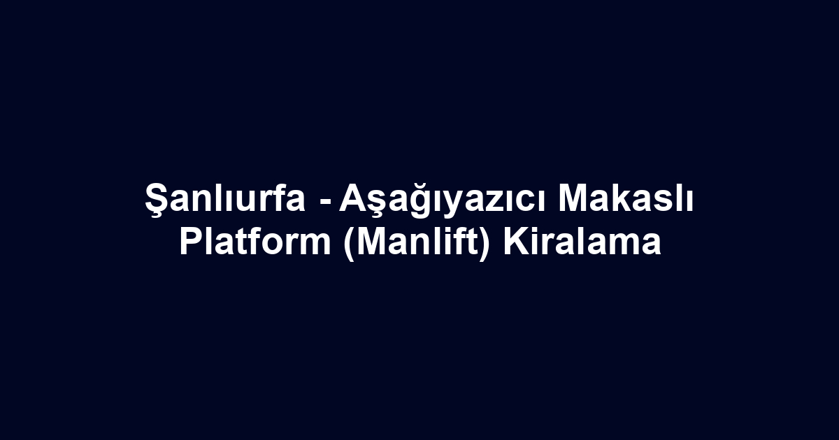 Şanlıurfa - Aşağıyazıcı Makaslı Platform (Manlift) Kiralama