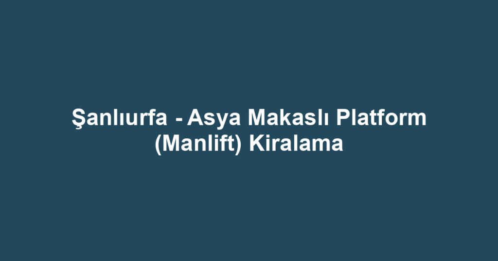 Şanlıurfa - Asya Makaslı Platform (Manlift) Kiralama