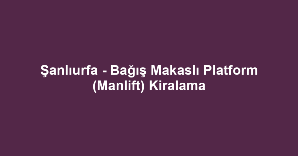 Şanlıurfa - Bağış Makaslı Platform (Manlift) Kiralama
