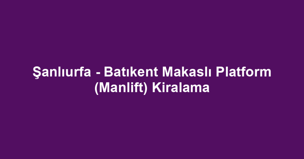 Şanlıurfa - Batıkent Makaslı Platform (Manlift) Kiralama