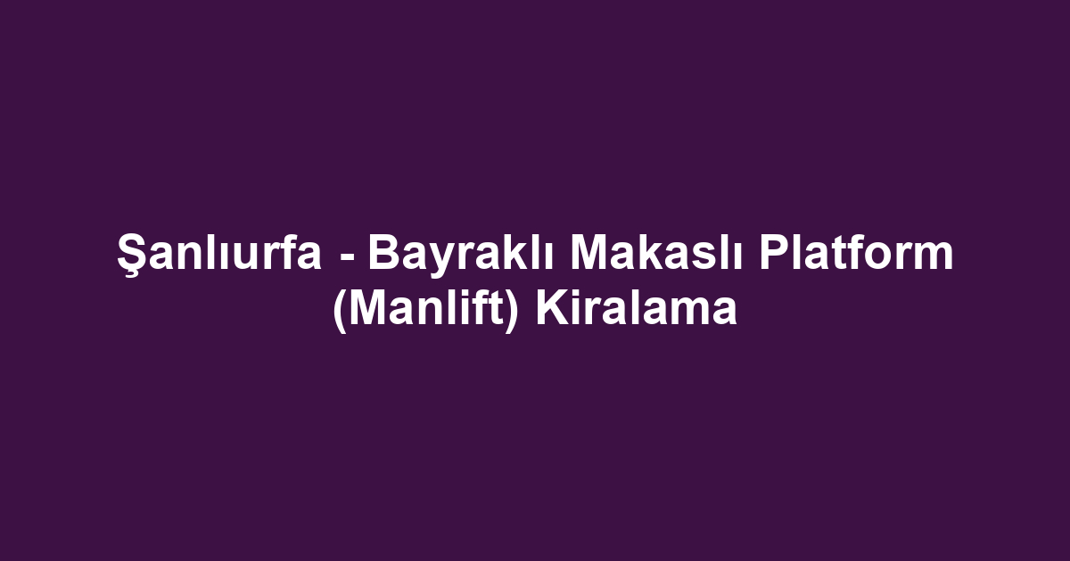 Şanlıurfa - Bayraklı Makaslı Platform (Manlift) Kiralama