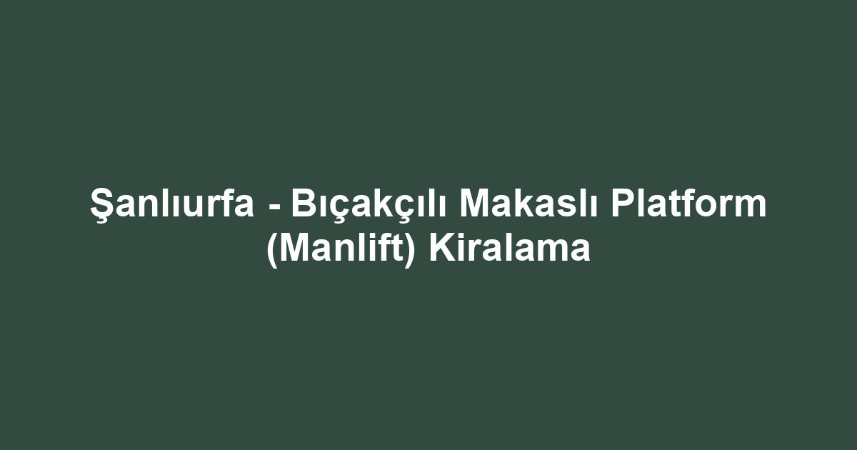 Şanlıurfa - Bıçakçılı Makaslı Platform (Manlift) Kiralama