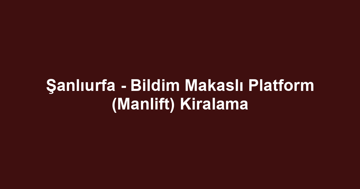 Şanlıurfa - Bildim Makaslı Platform (Manlift) Kiralama