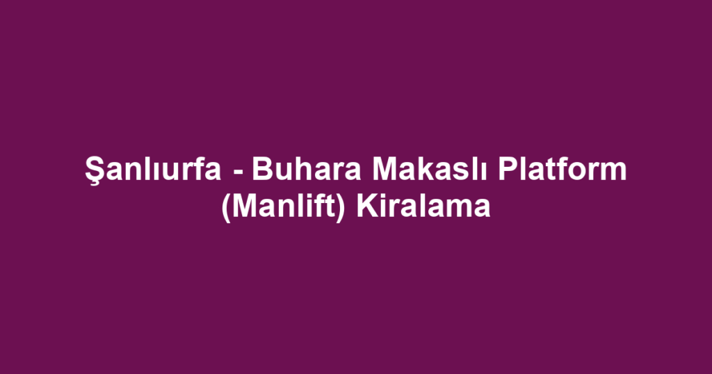 Şanlıurfa - Buhara Makaslı Platform (Manlift) Kiralama