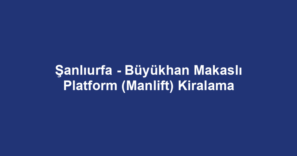 Şanlıurfa - Büyükhan Makaslı Platform (Manlift) Kiralama