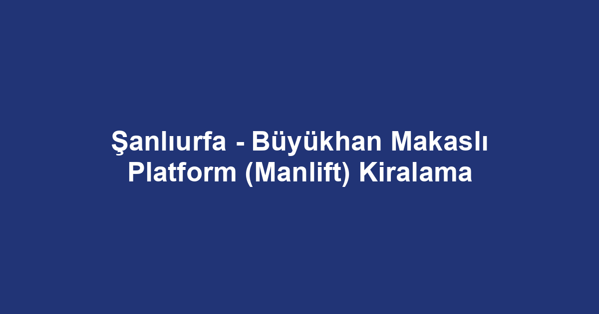Şanlıurfa - Büyükhan Makaslı Platform (Manlift) Kiralama