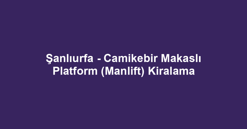 Şanlıurfa - Camikebir Makaslı Platform (Manlift) Kiralama