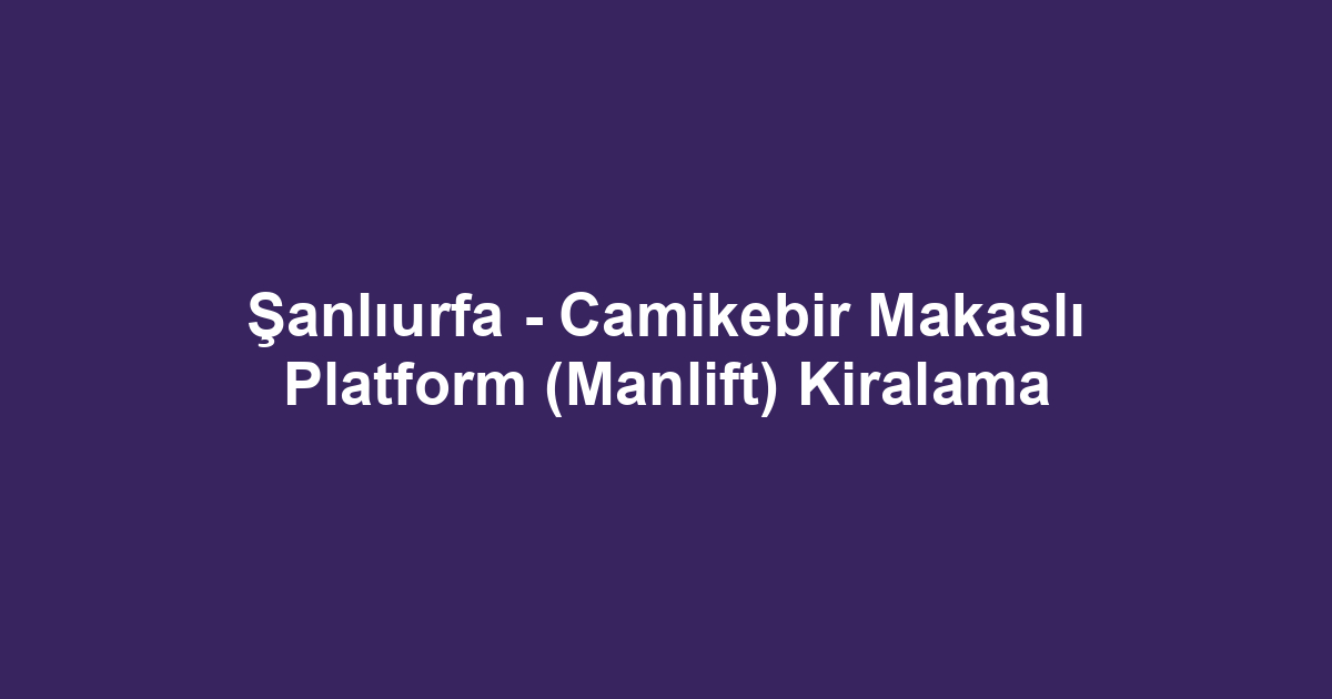 Şanlıurfa - Camikebir Makaslı Platform (Manlift) Kiralama