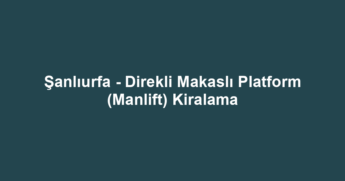 Şanlıurfa - Direkli Makaslı Platform (Manlift) Kiralama