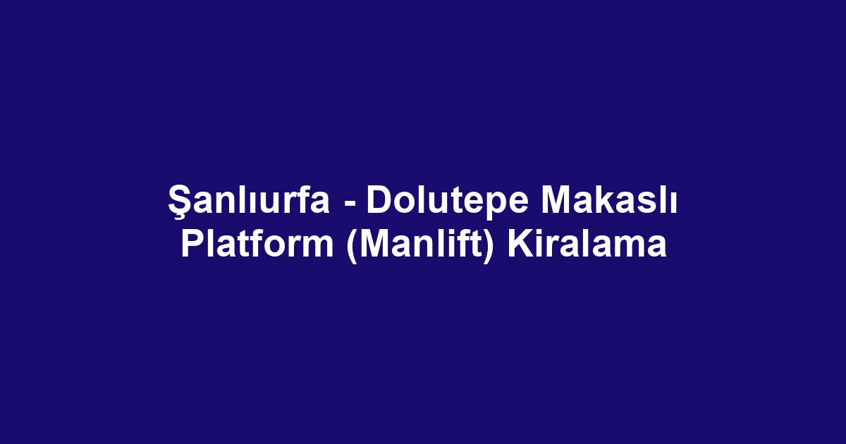 Şanlıurfa - Dolutepe Makaslı Platform (Manlift) Kiralama