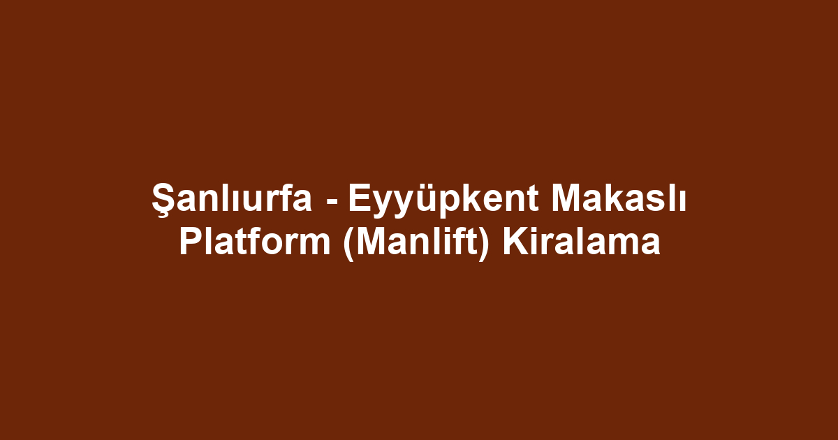 Şanlıurfa - Eyyüpkent Makaslı Platform (Manlift) Kiralama