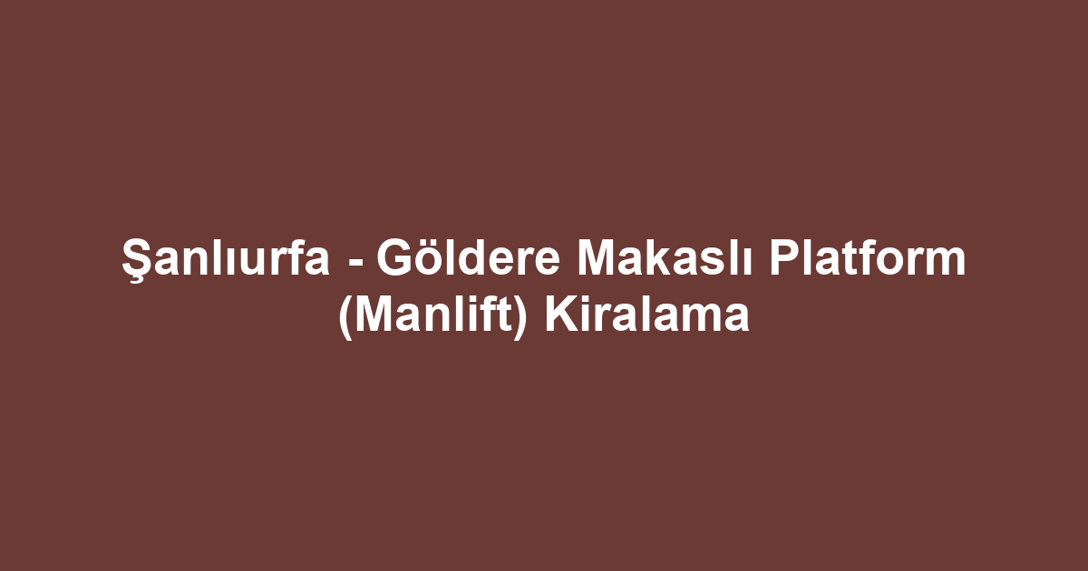 Şanlıurfa - Göldere Makaslı Platform (Manlift) Kiralama