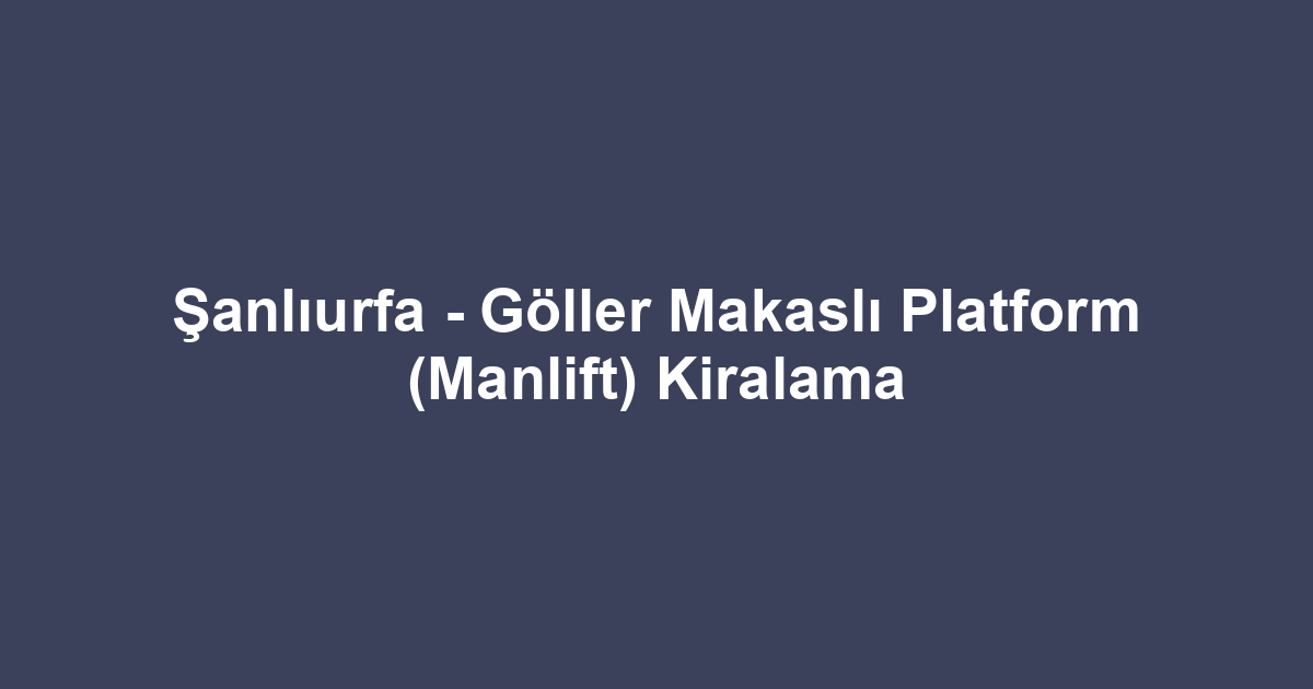 Şanlıurfa - Göller Makaslı Platform (Manlift) Kiralama