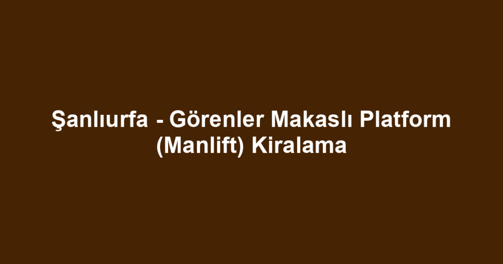 Şanlıurfa - Görenler Makaslı Platform (Manlift) Kiralama